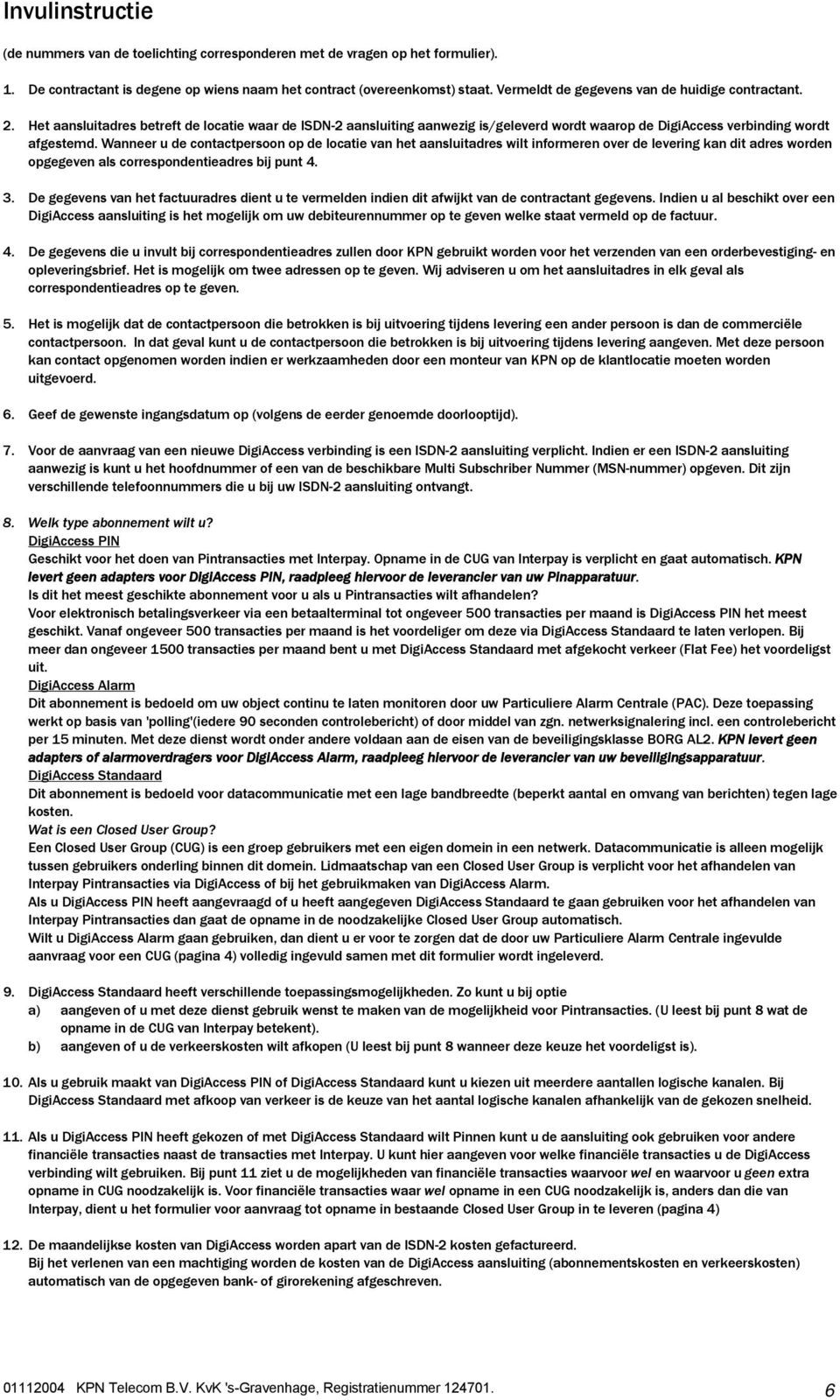 Wanneer u de contactpersoon op de locatie van het aansluitadres wilt informeren over de levering kan dit adres worden opgegeven als correspondentieadres bij punt 4. 3.