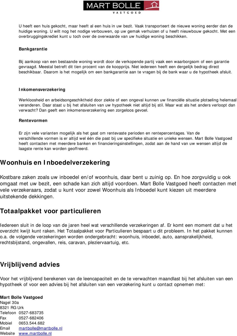 Bankgarantie Bij aankoop van een bestaande woning wordt door de verkopende partij vaak een waarborgsom of een garantie gevraagd. Meestal betreft dit tien procent van de koopprijs.