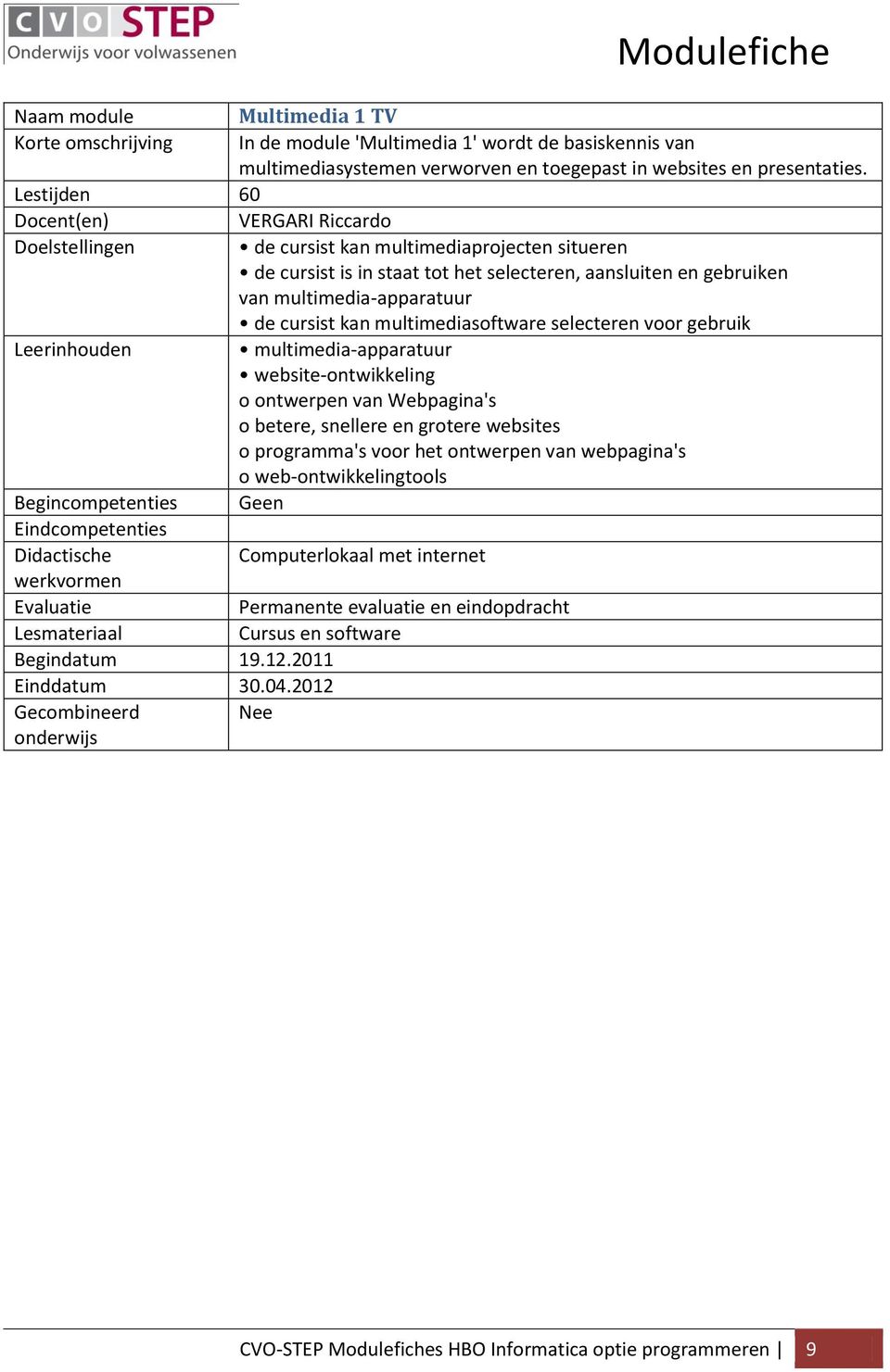 multimediasoftware selecteren voor gebruik multimedia-apparatuur website-ontwikkeling o ontwerpen van Webpagina's o betere, snellere en grotere websites o programma's voor het