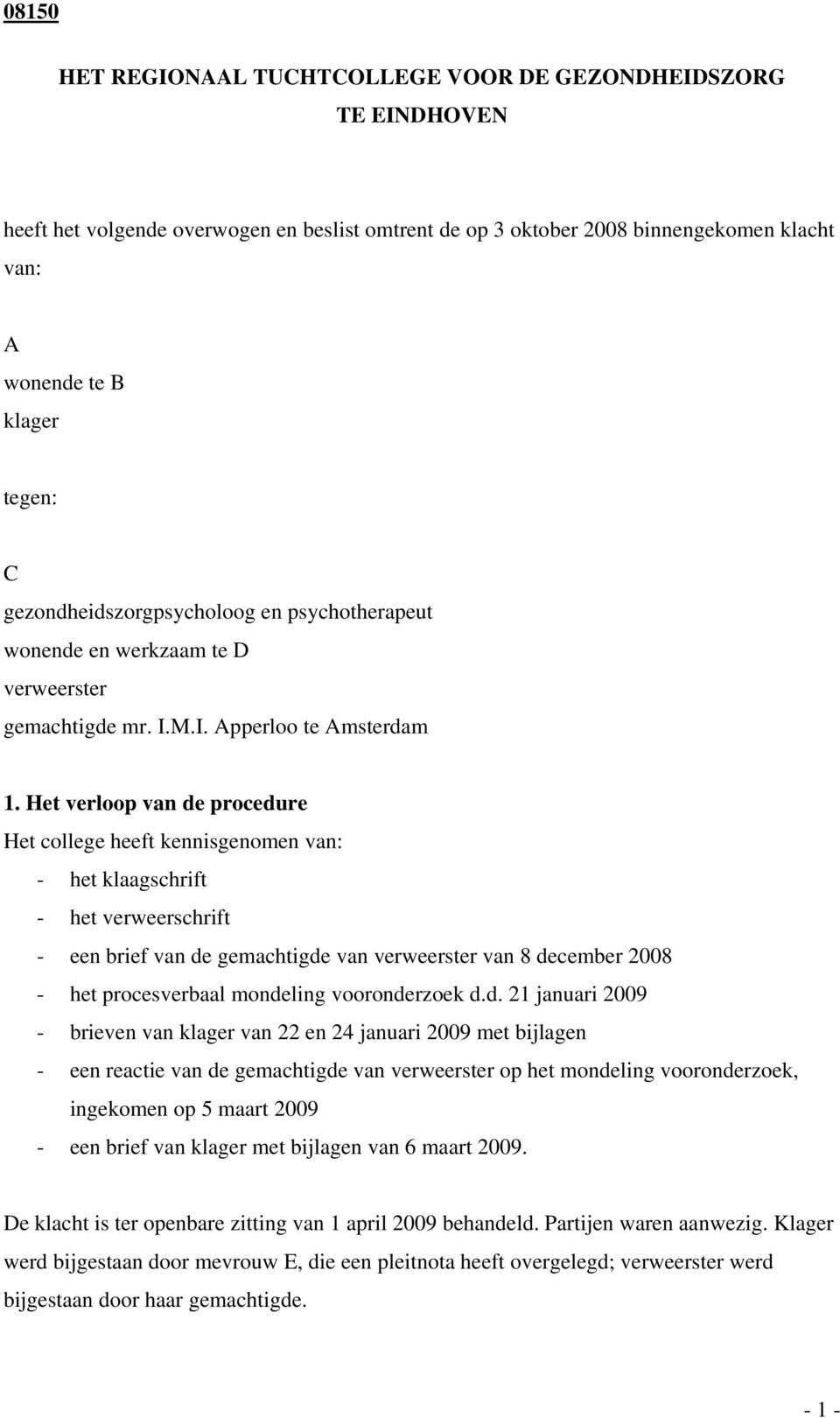 Het verloop van de procedure Het college heeft kennisgenomen van: - het klaagschrift - het verweerschrift - een brief van de gemachtigde van verweerster van 8 december 2008 - het procesverbaal