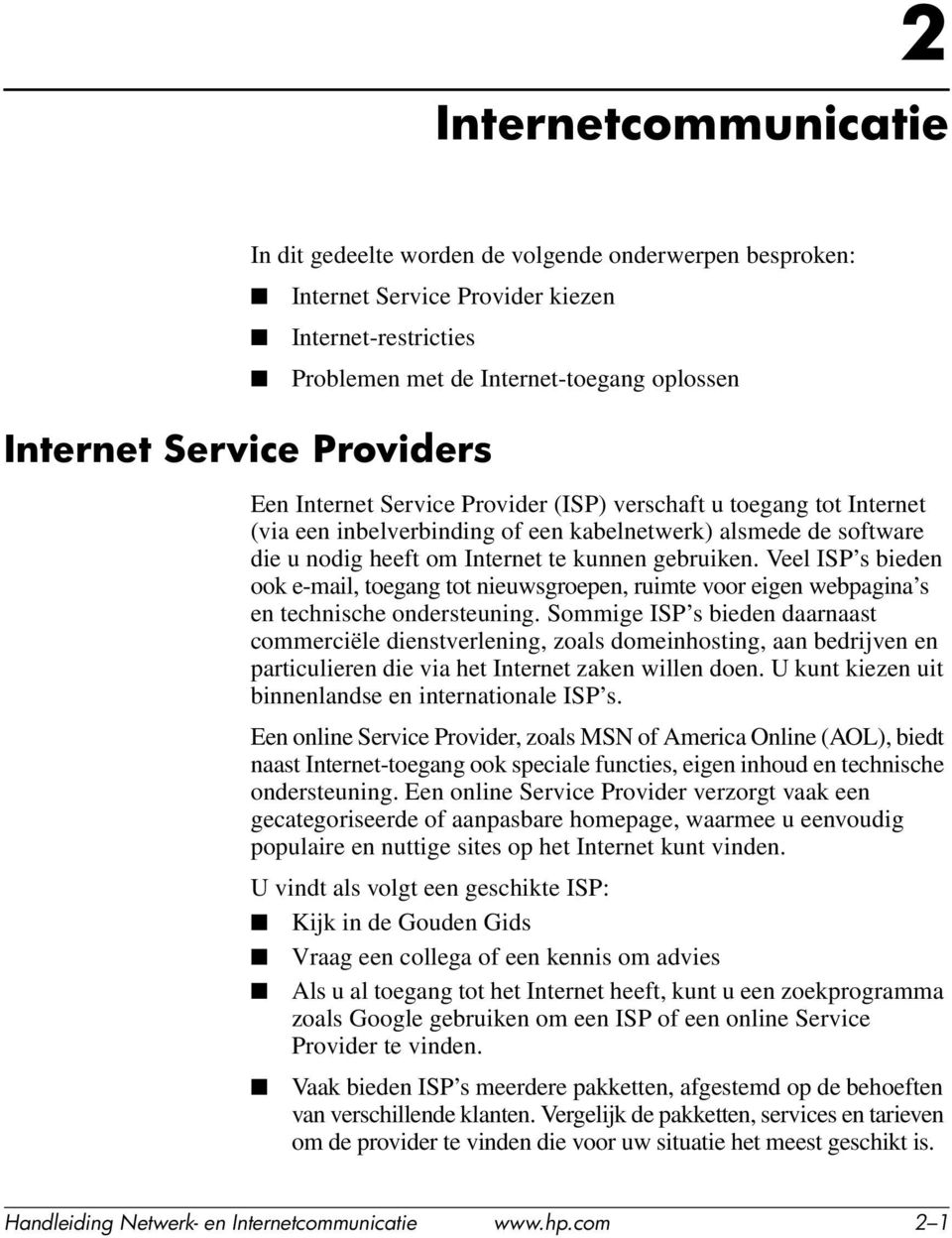 Veel ISP s bieden ook e-mail, toegang tot nieuwsgroepen, ruimte voor eigen webpagina s en technische ondersteuning.