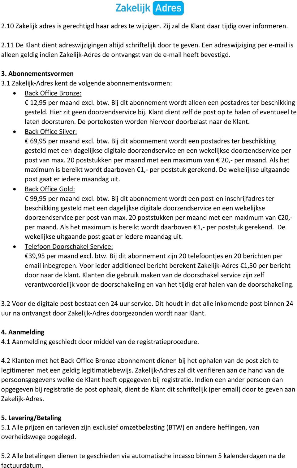 1 Zakelijk-Adres kent de volgende abonnementsvormen: Back Office Bronze: 12,95 per maand excl. btw. Bij dit abonnement wordt alleen een postadres ter beschikking gesteld.