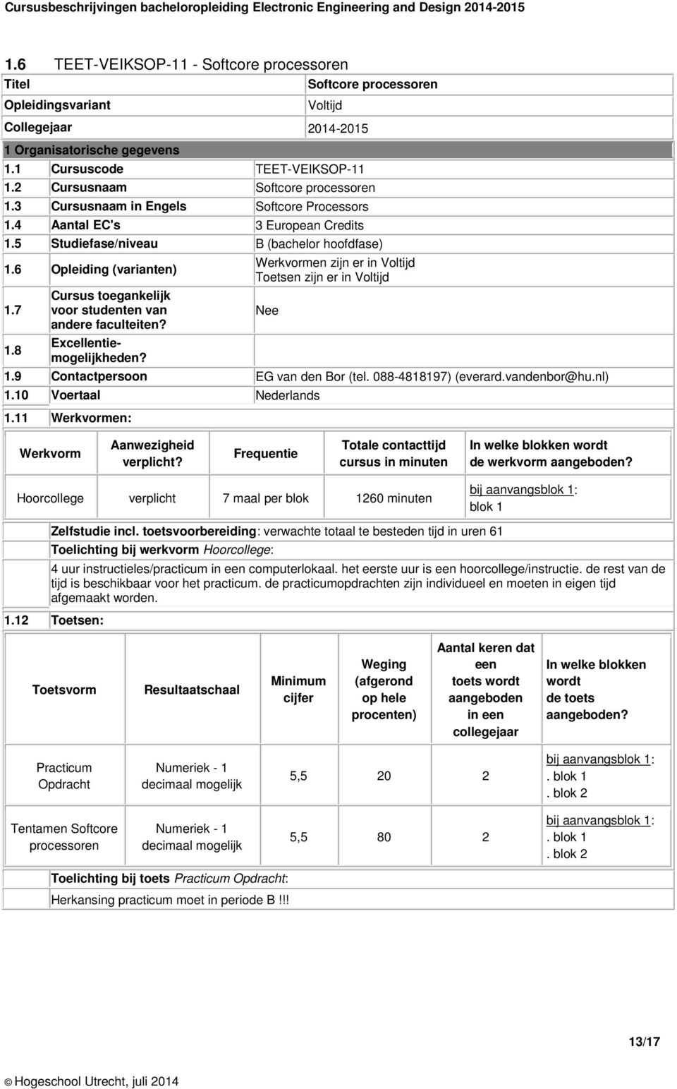 8 Cursus toegankelijk voor studenten van andere faculteiten? Excellentiemogelijkheden? Werkvormen zijn er in Voltijd Toetsen zijn er in Voltijd Nee 1.9 Contactpersoon EG van den Bor (tel.