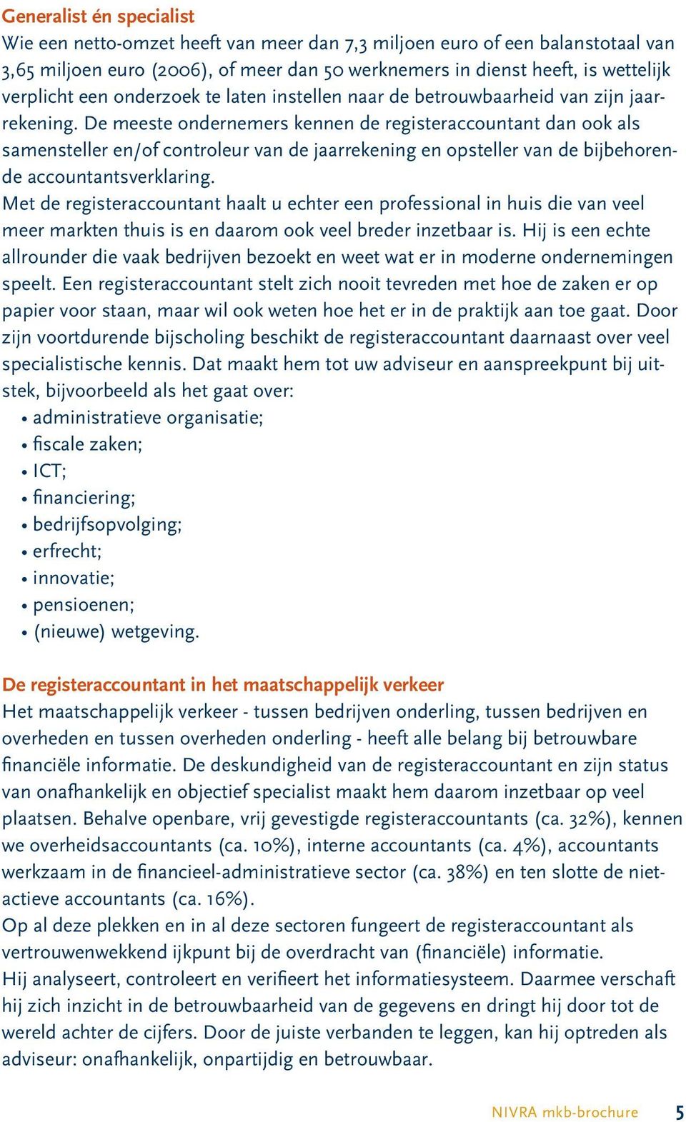 De meeste ondernemers kennen de registeraccountant dan ook als samensteller en/of controleur van de jaarrekening en opsteller van de bijbehorende accountantsverklaring.