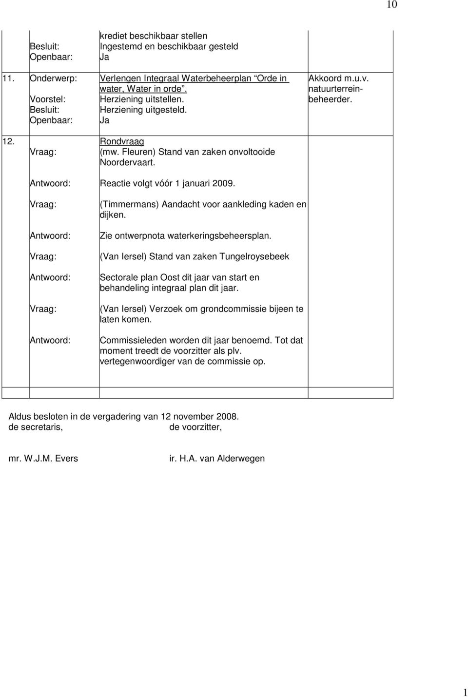 Reactie volgt vóór 1 januari 2009. (Timmermans) Aandacht voor aankleding kaden en dijken. Zie ontwerpnota waterkeringsbeheersplan.