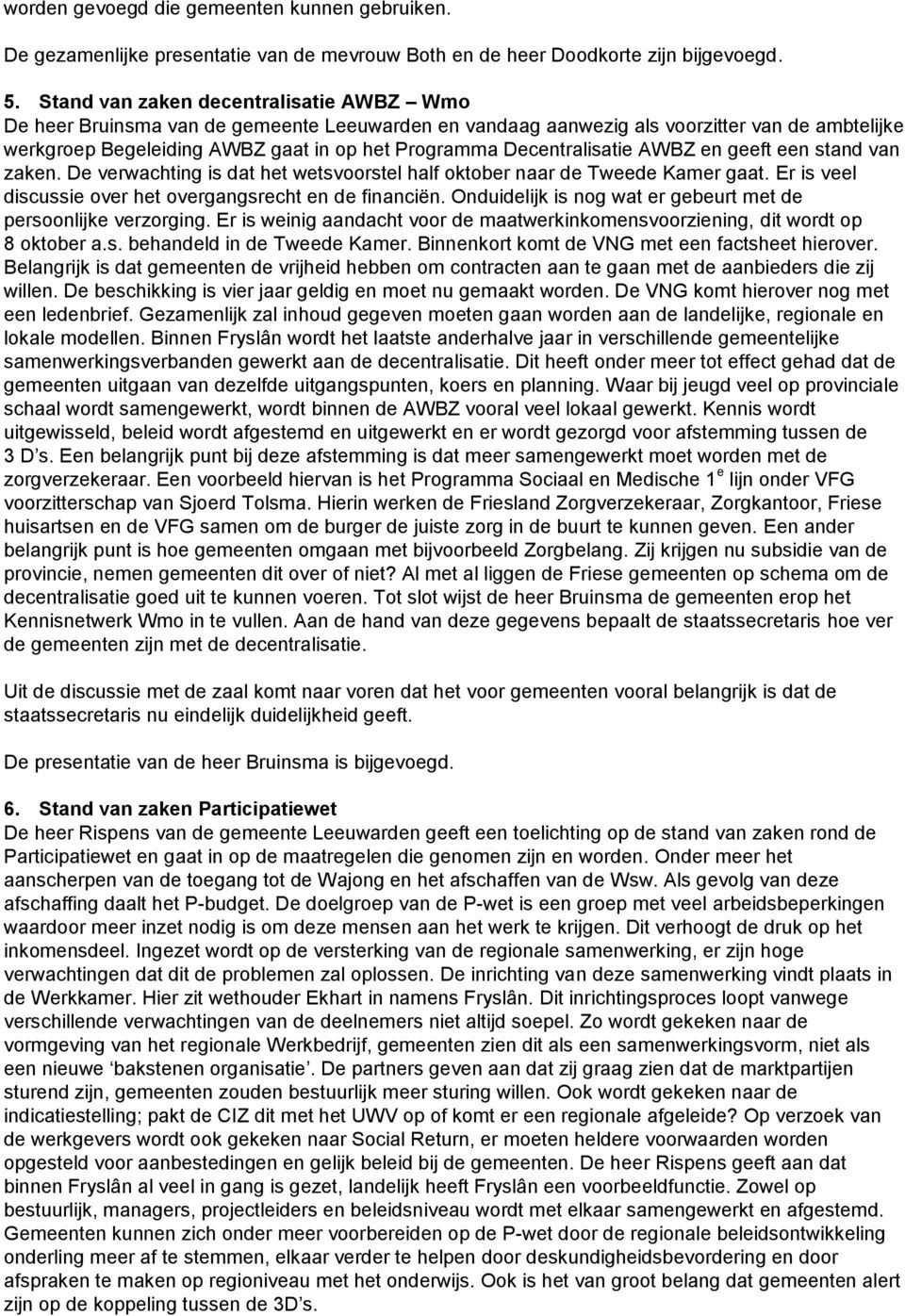 Decentralisatie AWBZ en geeft een stand van zaken. De verwachting is dat het wetsvoorstel half oktober naar de Tweede Kamer gaat. Er is veel discussie over het overgangsrecht en de financiën.