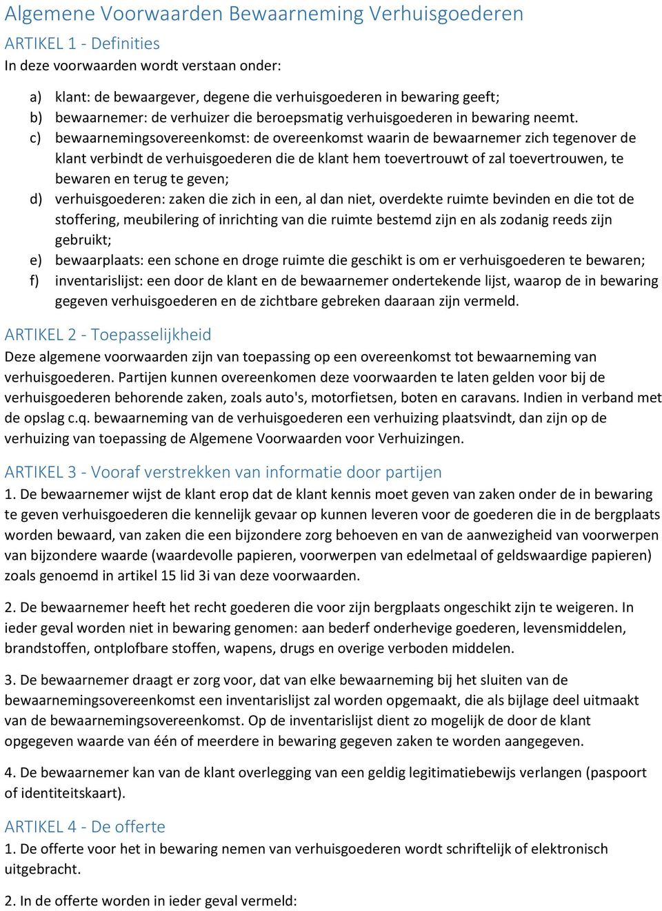 c) bewaarnemingsovereenkomst: de overeenkomst waarin de bewaarnemer zich tegenover de klant verbindt de verhuisgoederen die de klant hem toevertrouwt of zal toevertrouwen, te bewaren en terug te