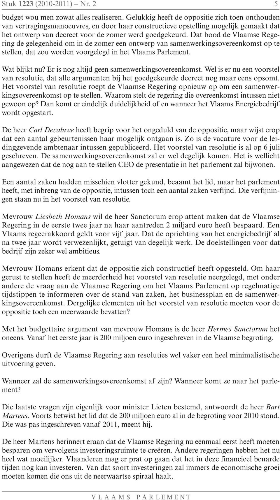 Dat bood de Vlaamse Regering de gelegenheid om in de zomer een ontwerp van samenwerkingsovereenkomst op te stellen, dat zou worden voorgelegd in het Vlaams Parlement. Wat blijkt nu?