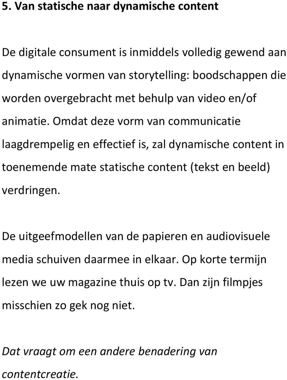 Omdat deze vorm van communicatie laagdrempelig en effectief is, zal dynamische content in toenemende mate statische content (tekst en beeld)