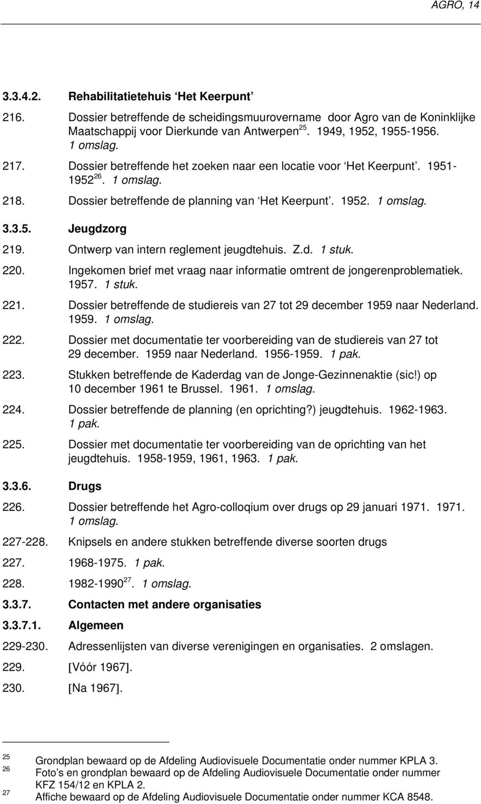 Ontwerp van intern reglement jeugdtehuis. Z.d. 1 stuk. 220. Ingekomen brief met vraag naar informatie omtrent de jongerenproblematiek. 1957. 1 stuk. 221.