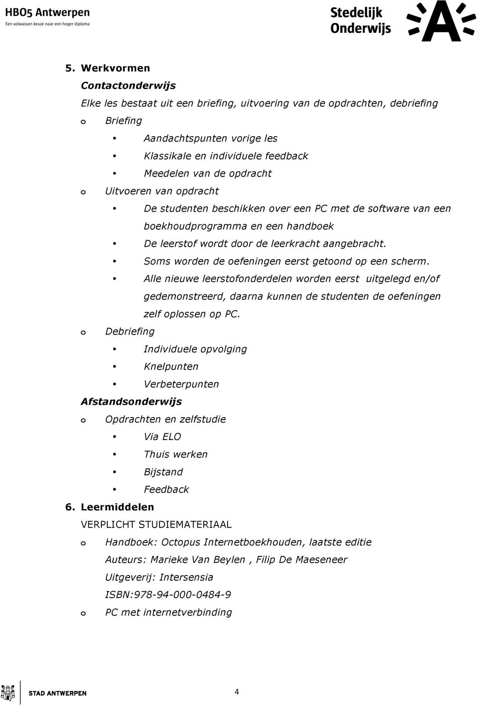 Sms wrden de efeningen eerst getnd p een scherm. Alle nieuwe leerstfnderdelen wrden eerst uitgelegd en/f gedemnstreerd, daarna kunnen de studenten de efeningen zelf plssen p PC.