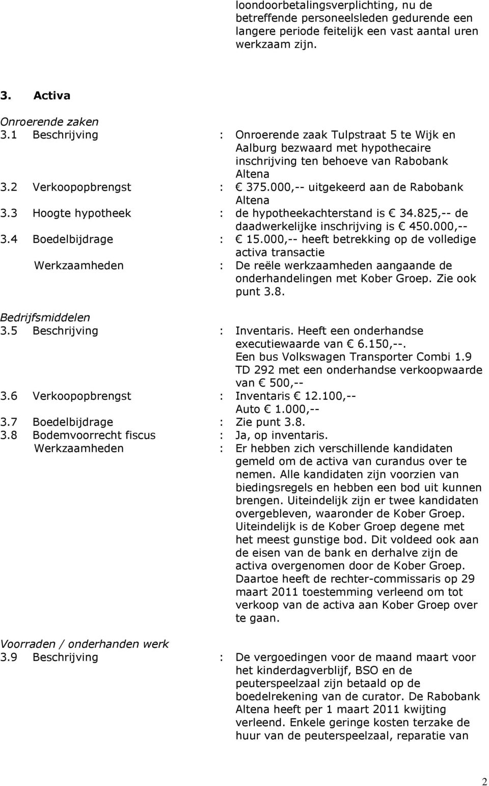 3 Hoogte hypotheek : de hypotheekachterstand is 34.825,-- de daadwerkelijke inschrijving is 450.000,-- 3.4 Boedelbijdrage : 15.