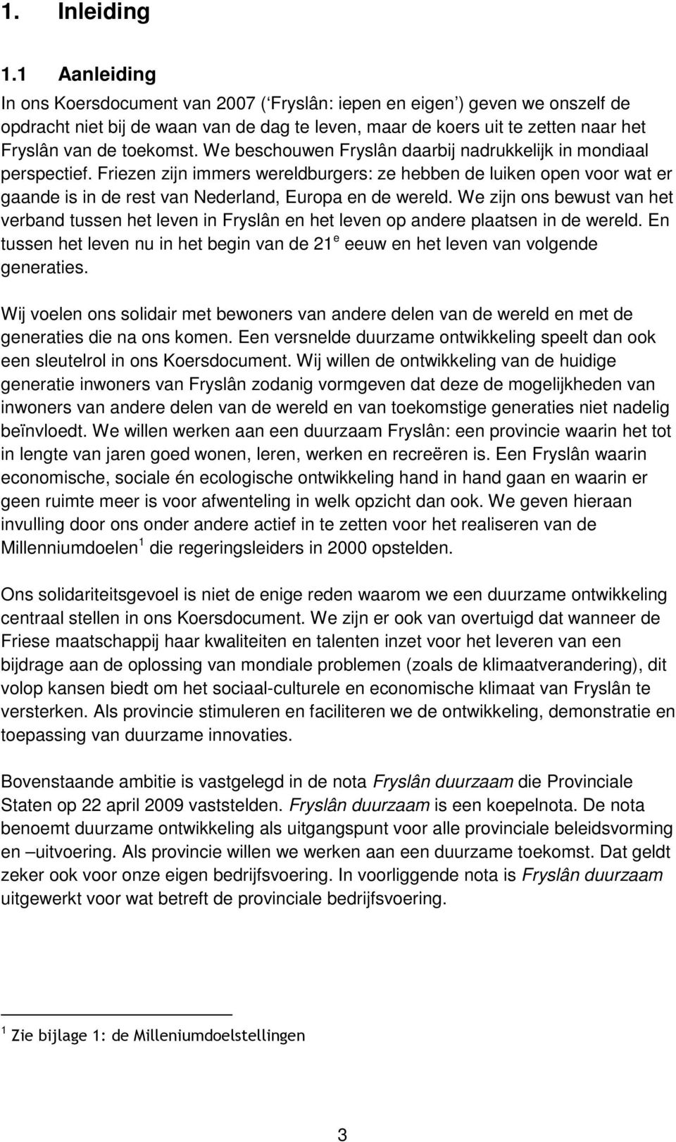 We beschouwen Fryslân daarbij nadrukkelijk in mondiaal perspectief. Friezen zijn immers wereldburgers: ze hebben de luiken open voor wat er gaande is in de rest van Nederland, Europa en de wereld.