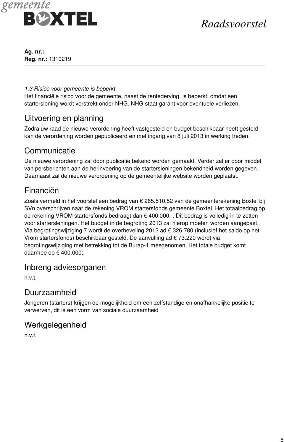 Uitvoering en planning Zodra uw raad de nieuwe verordening heeft vastgesteld en budget beschikbaar heeft gesteld kan de verordening worden gepubliceerd en met ingang van 8 juli 2013 in werking treden.