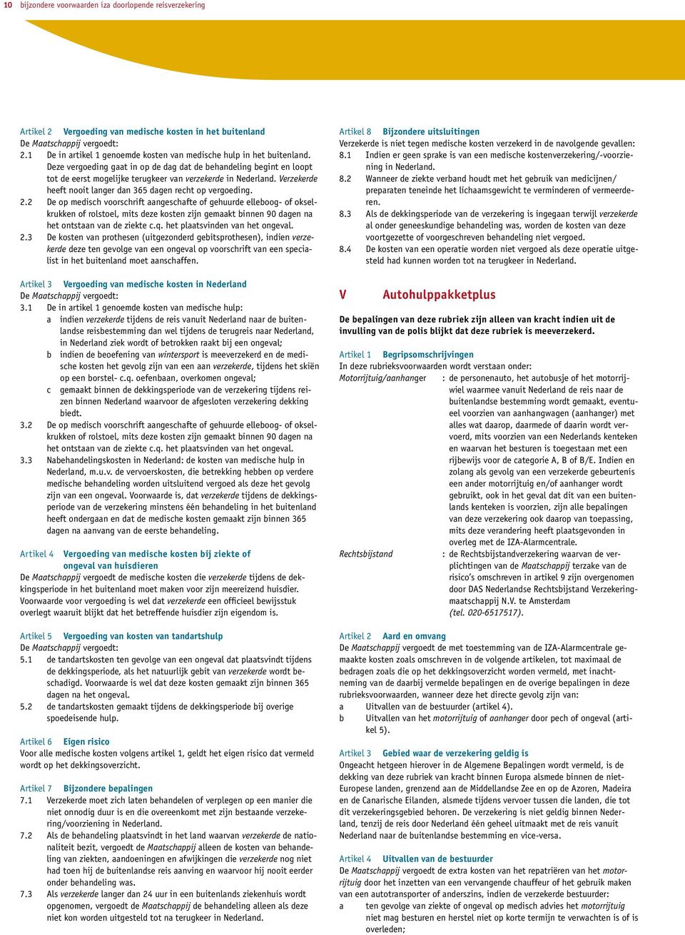 Deze vergoeding gaat in op de dag dat de behandeling begint en loopt tot de eerst mogelijke terugkeer van verzekerde in Nederland. Verzekerde heeft nooit langer dan 365 dagen recht op vergoeding. 2.