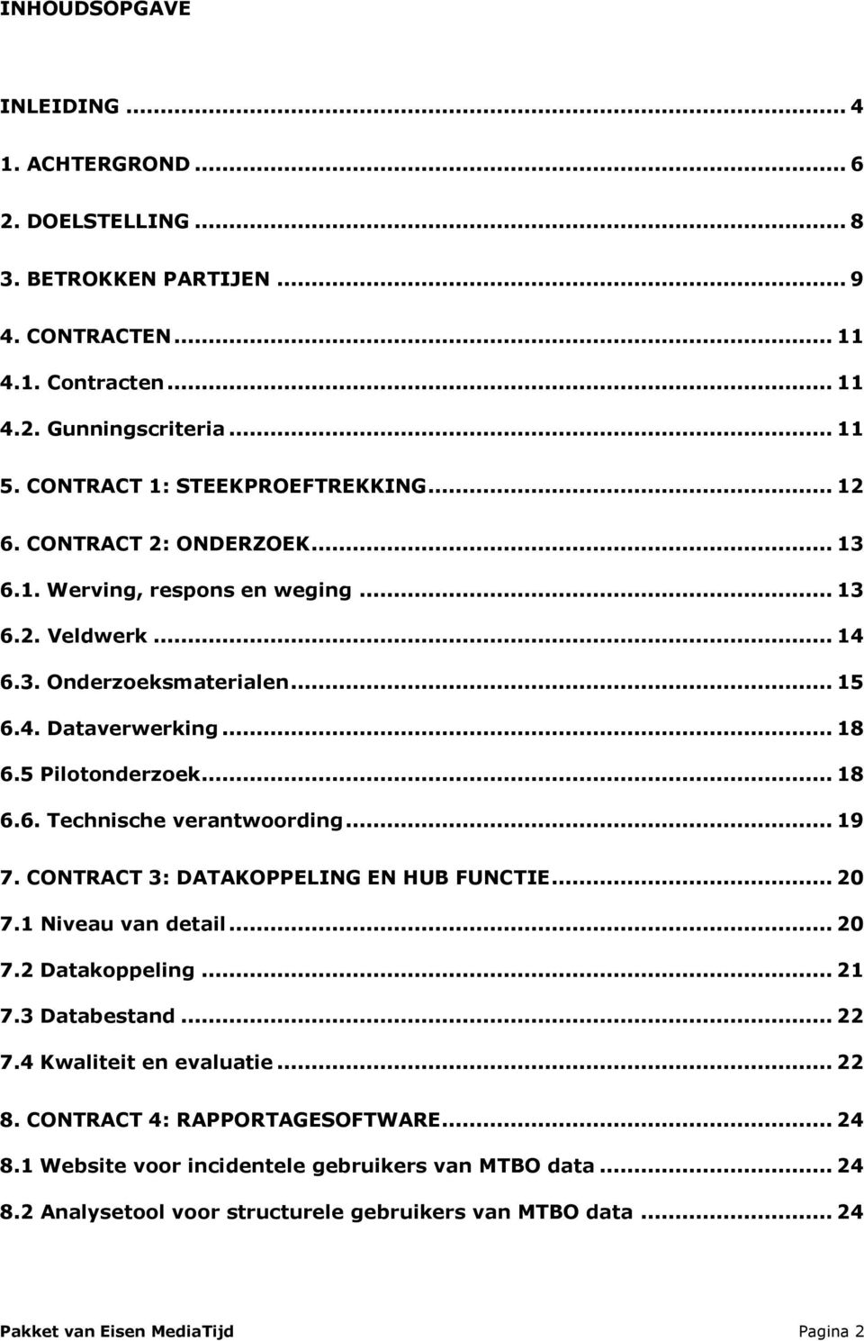 5 Pilotonderzoek... 18 6.6. Technische verantwoording... 19 7. CONTRACT 3: DATAKOPPELING EN HUB FUNCTIE... 20 7.1 Niveau van detail... 20 7.2 Datakoppeling... 21 7.3 Databestand... 22 7.