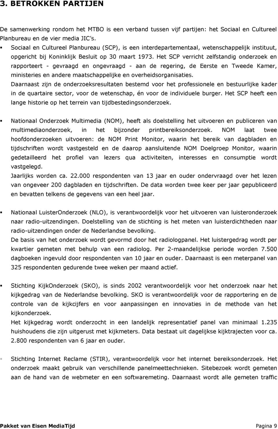 Het SCP verricht zelfstandig onderzoek en rapporteert - gevraagd en ongevraagd - aan de regering, de Eerste en Tweede Kamer, ministeries en andere maatschappelijke en overheidsorganisaties.