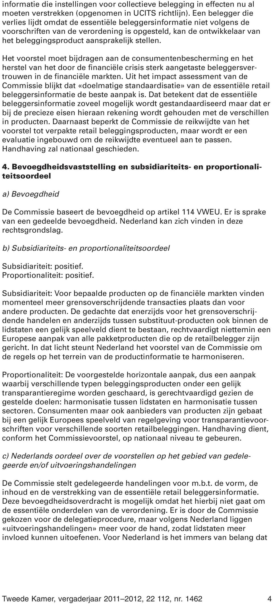 stellen. Het voorstel moet bijdragen aan de consumentenbescherming en het herstel van het door de financiële crisis sterk aangetaste beleggersvertrouwen in de financiële markten.