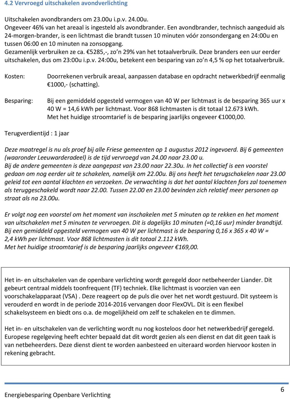 Gezamenlijk verbruiken ze ca. 5285,-, zo n 29% van het totaalverbruik. Deze branders een uur eerder uitschakelen, dus om 23:00u i.p.v. 24:00u, betekent een besparing van zo n 4,5 % op het totaalverbruik.