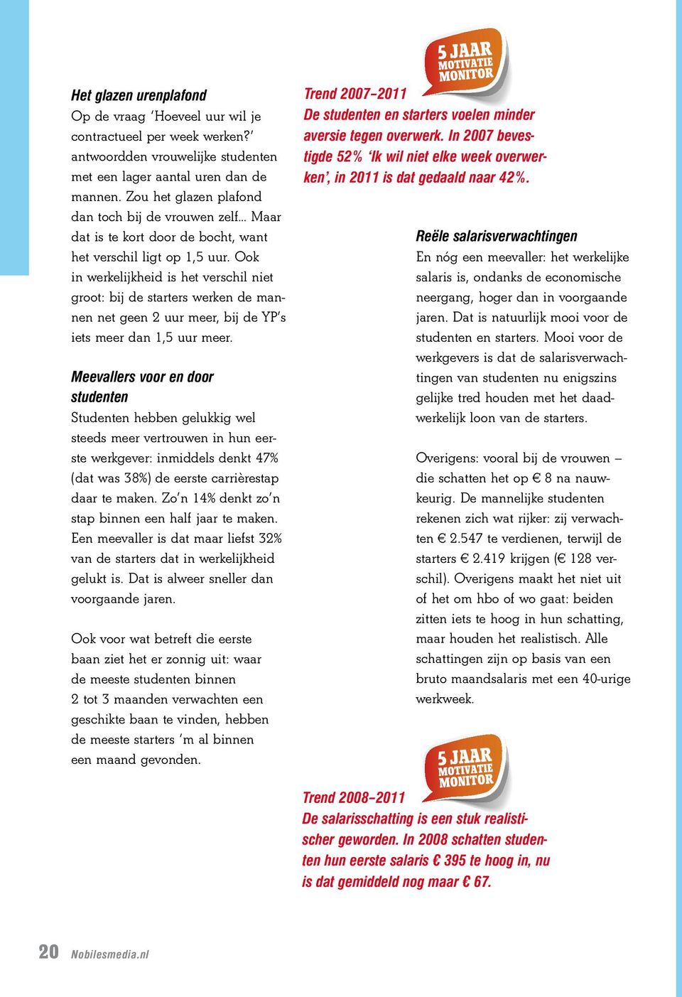 Ook in werkelijkheid is het verschil niet groot: bij de starters werken de mannen net geen uur meer, bij de YP s iets meer dan 1,5 uur meer.