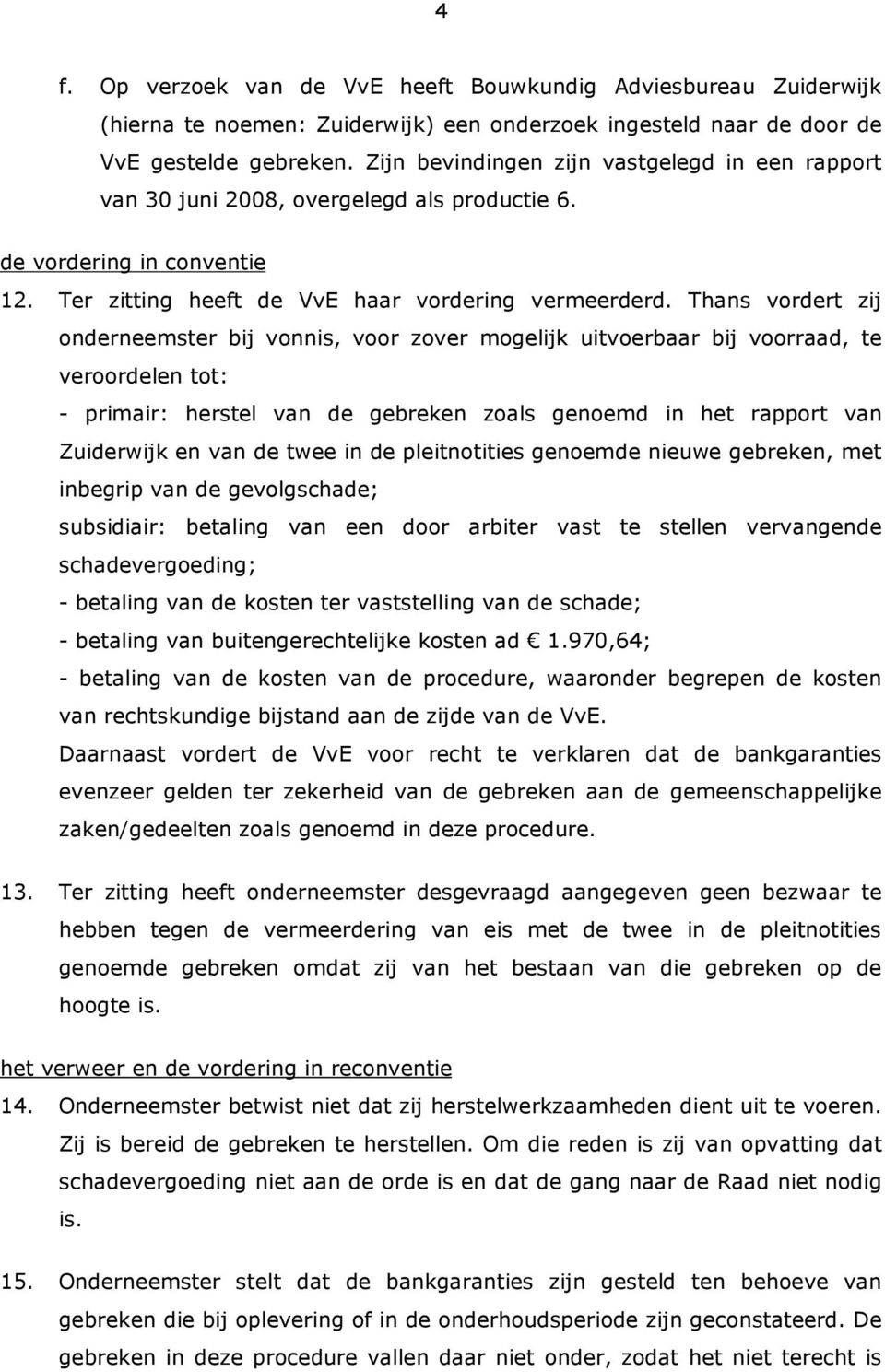 Thans vordert zij onderneemster bij vonnis, voor zover mogelijk uitvoerbaar bij voorraad, te veroordelen tot: - primair: herstel van de gebreken zoals genoemd in het rapport van Zuiderwijk en van de