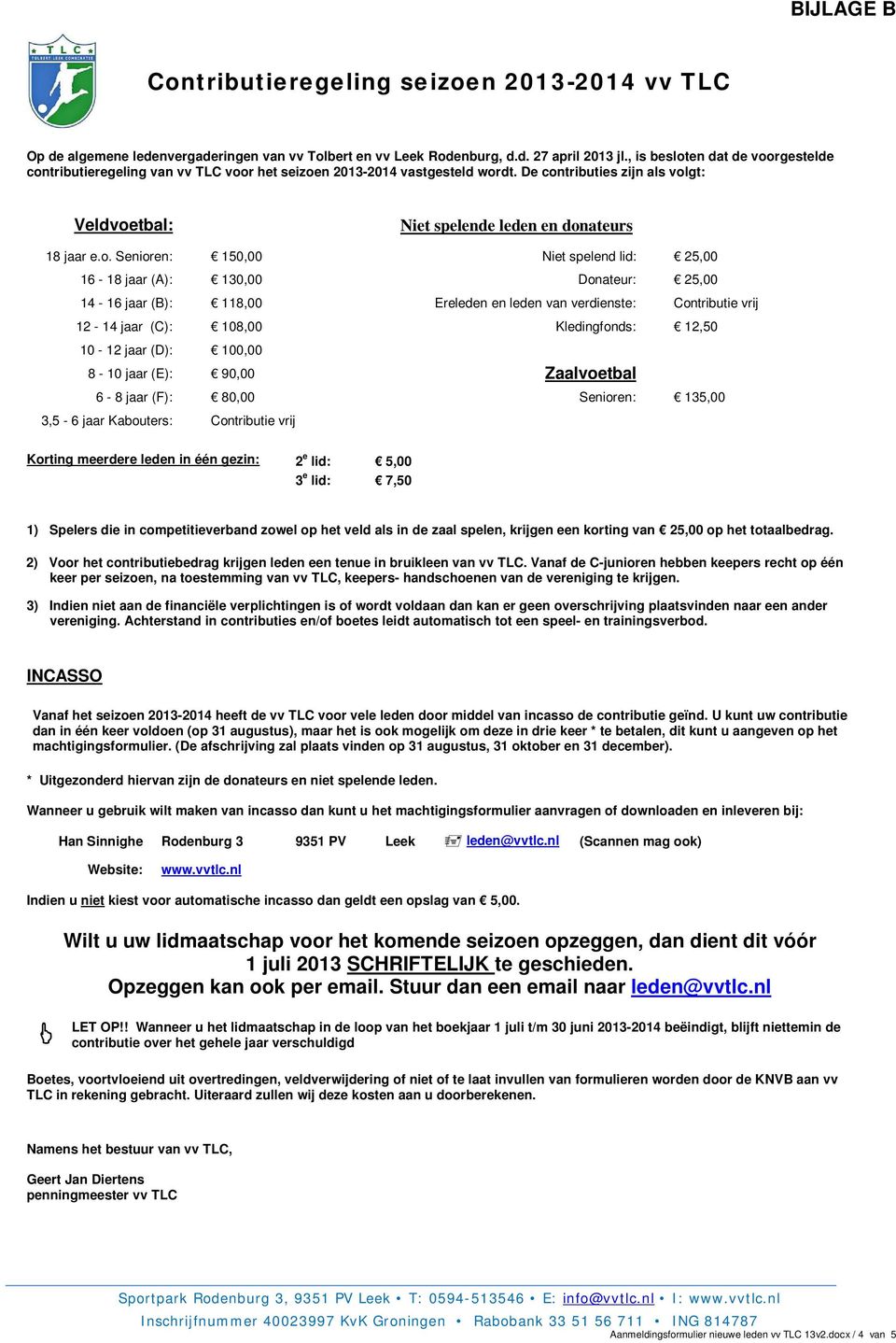 o. Senioren: 150,00 Niet spelend lid: 25,00 16-18 jaar (A): 130,00 Donateur: 25,00 14-16 jaar (B): 118,00 Ereleden en leden van verdienste: Contributie vrij 12-14 jaar (C): 108,00 Kledingfonds: 12,50