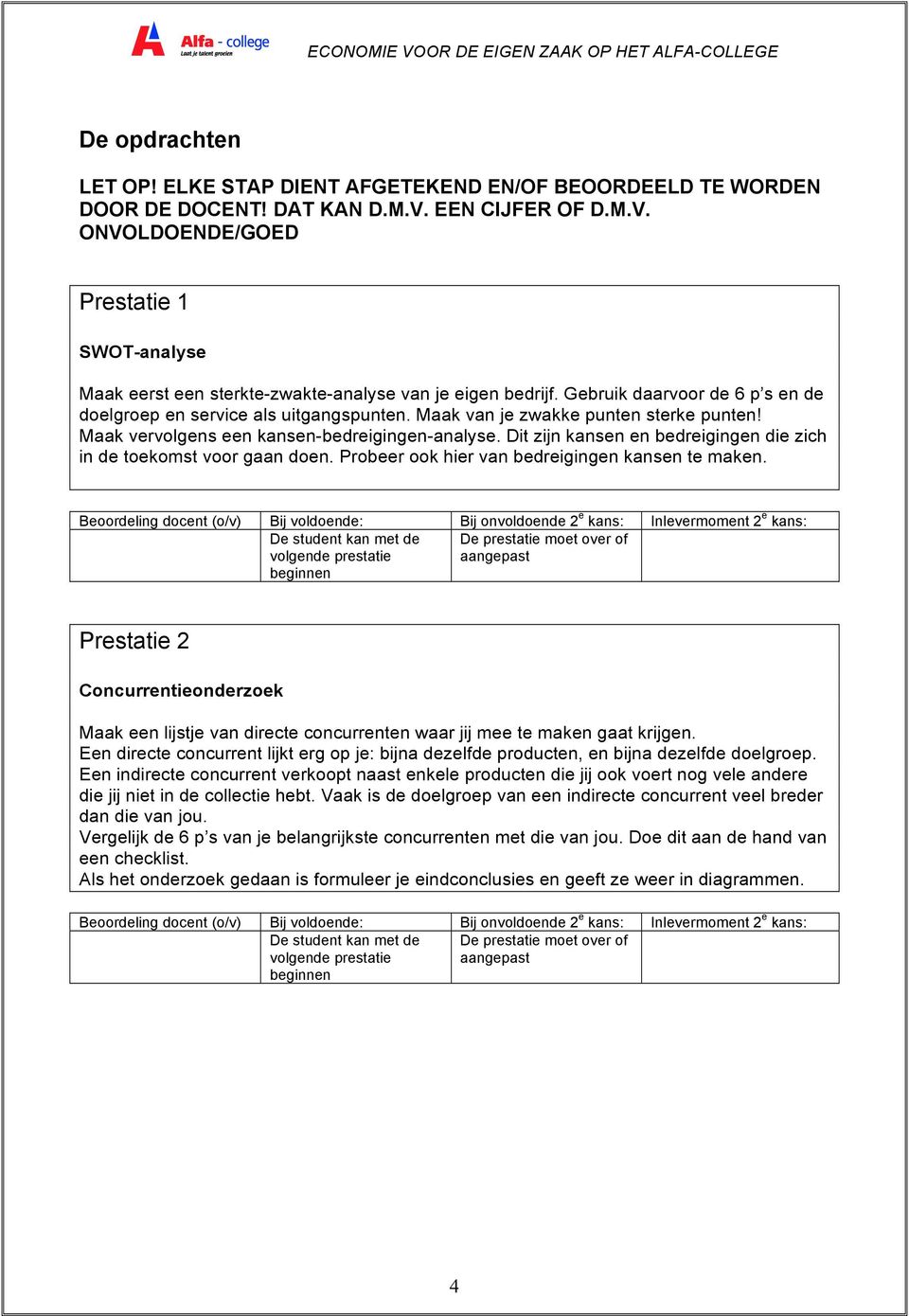 Maak van je zwakke punten sterke punten! Maak vervolgens een kansen-bedreigingen-analyse. Dit zijn kansen en bedreigingen die zich in de toekomst voor gaan doen.