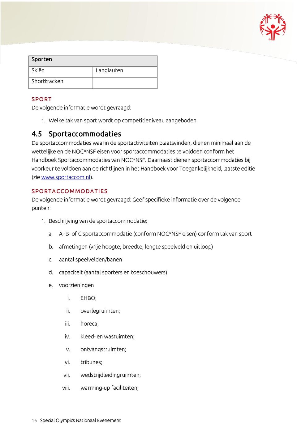 Sportaccommodaties van NOC*NSF. Daarnaast dienen sportaccommodaties bij voorkeur te voldoen aan de richtlijnen in het Handboek voor Toegankelijkheid, laatste editie (zie www.sportaccom.nl).
