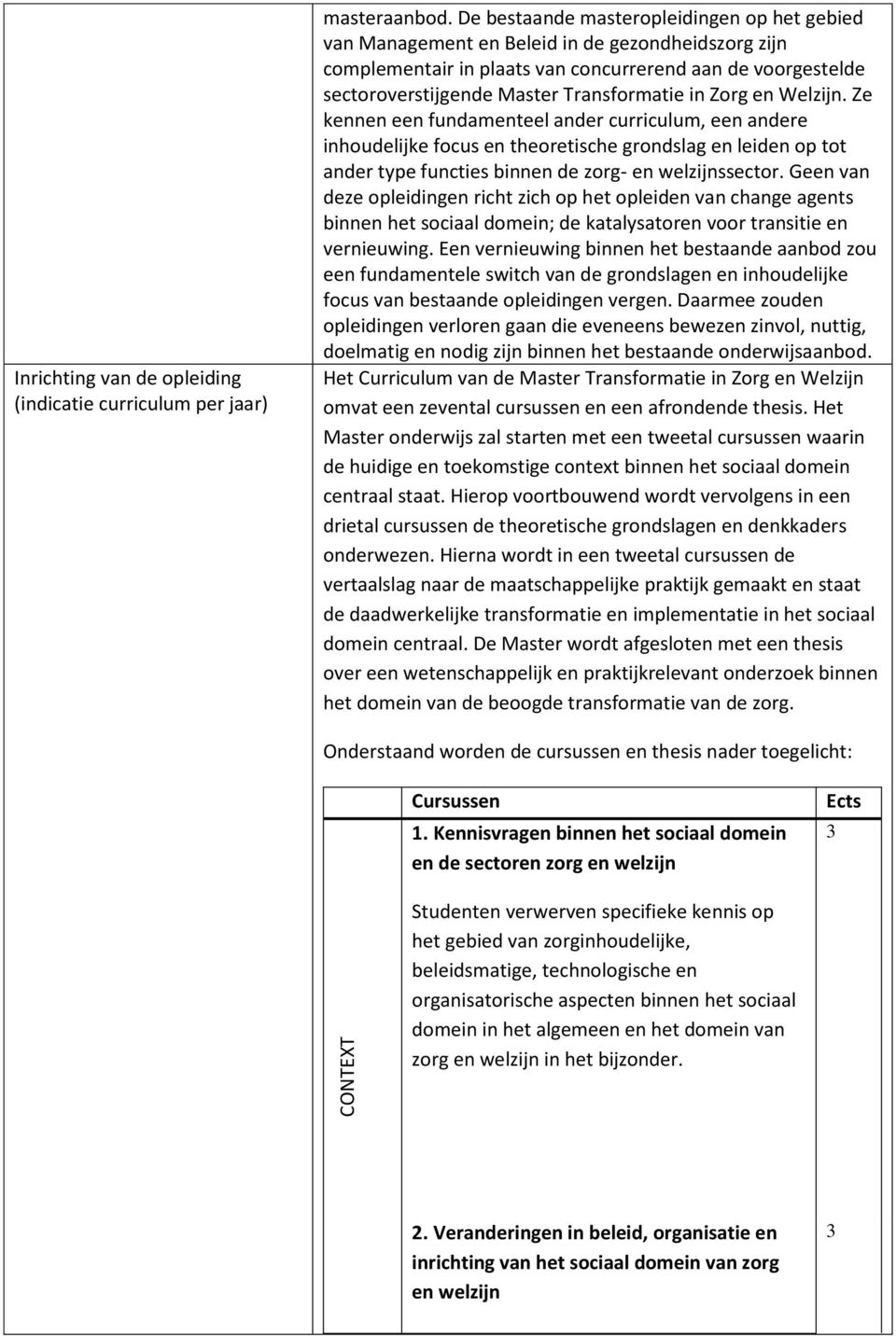 in Zorg en Welzijn. Ze kennen een fundamenteel ander curriculum, een andere inhoudelijke focus en theoretische grondslag en leiden op tot ander type functies binnen de zorg- en welzijnssector.