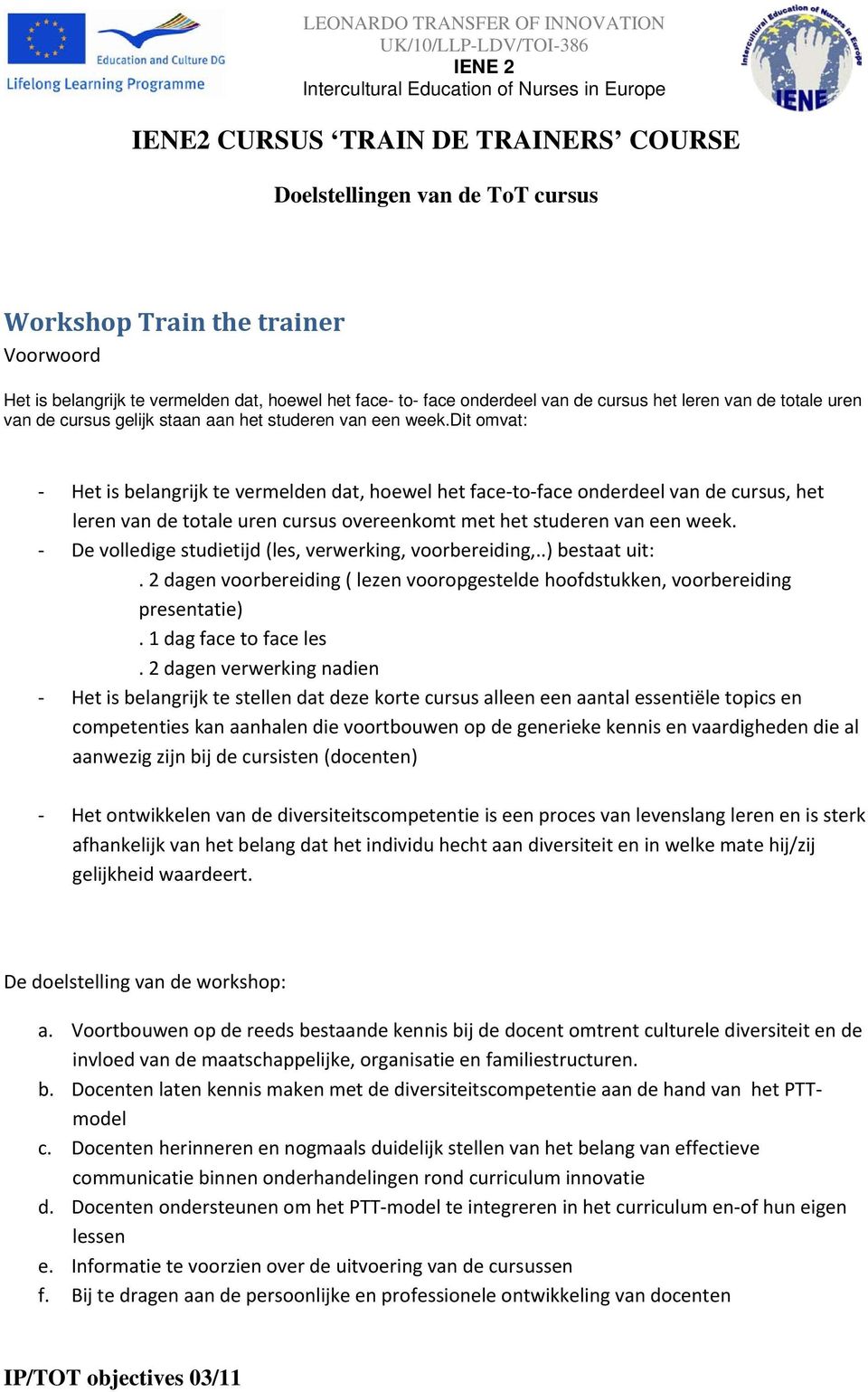 dit omvat: - Het is belangrijk te vermelden dat, hoewel het face-to-face onderdeel van de cursus, het leren van de totale uren cursus overeenkomt met het studeren van een week.