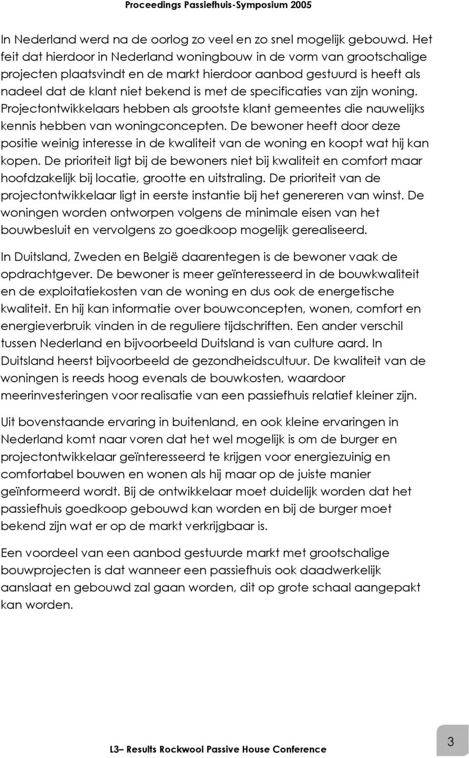 specificaties van zijn woning. Projectontwikkelaars hebben als grootste klant gemeentes die nauwelijks kennis hebben van woningconcepten.