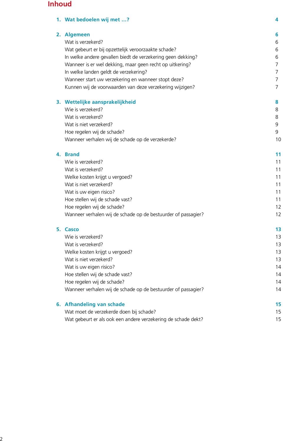 7 Kunnen wij de voorwaarden van deze verzekering wijzigen? 7 3. Wettelijke aansprakelijkheid 8 Wie is verzekerd? 8 Wat is verzekerd? 8 Wat is niet verzekerd? 9 Hoe regelen wij de schade?