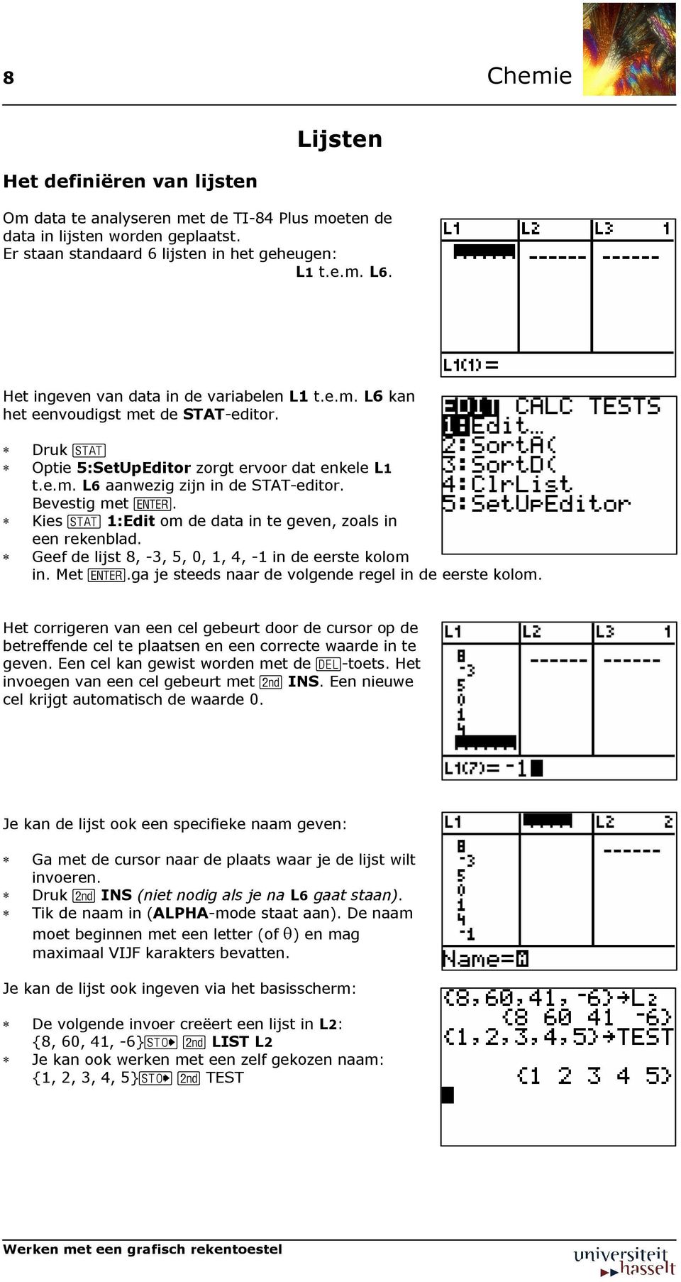 Bevestig met Í. Kies 1:Edit om de data in te geven, zoals in een rekenblad. Geef de lijst 8, -3, 5, 0, 1, 4, -1 in de eerste kolom in. Met Í.ga je steeds naar de volgende regel in de eerste kolom.