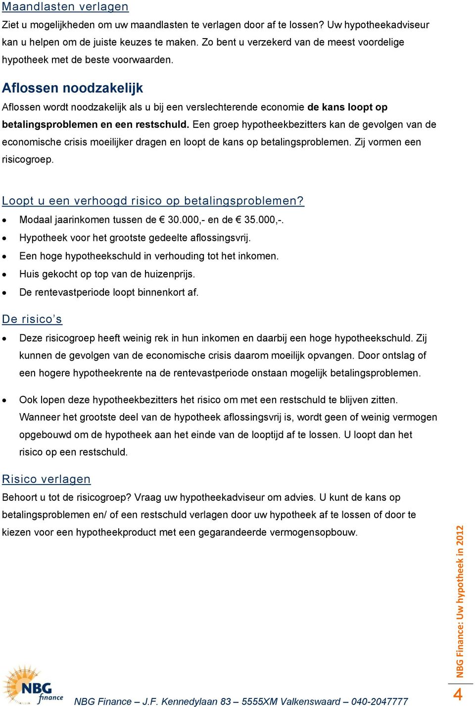 Aflossen noodzakelijk Aflossen wordt noodzakelijk als u bij een verslechterende economie de kans loopt op betalingsproblemen en een restschuld.