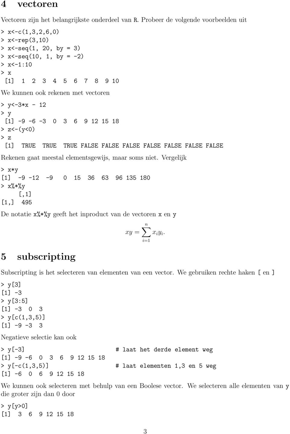 y<-3*x - 12 > y [1] -9-6 -3 0 3 6 9 12 15 18 > z<-(y<0) > z [1] TRUE TRUE TRUE FALSE FALSE FALSE FALSE FALSE FALSE FALSE Rekenen gaat meestal elementsgewijs, maar soms niet.