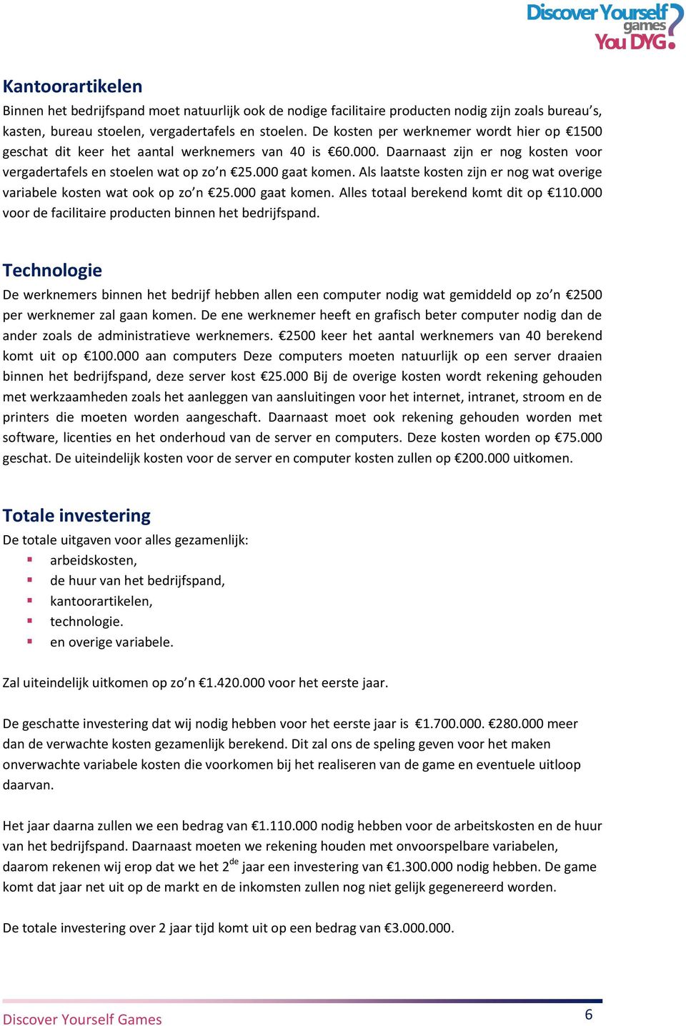 Als laatste kosten zijn er nog wat overige variabele kosten wat ook op zo n 25.000 gaat komen. Alles totaal berekend komt dit op 110.000 voor de facilitaire producten binnen het bedrijfspand.