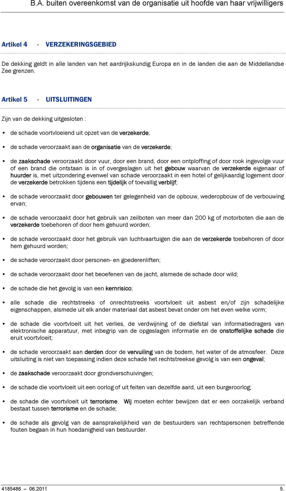 door vuur, door een brand, door een ontploffing of door rook ingevolge vuur of een brand die ontstaan is in of overgeslagen uit het gebouw waarvan de verzekerde eigenaar of huurder is, met