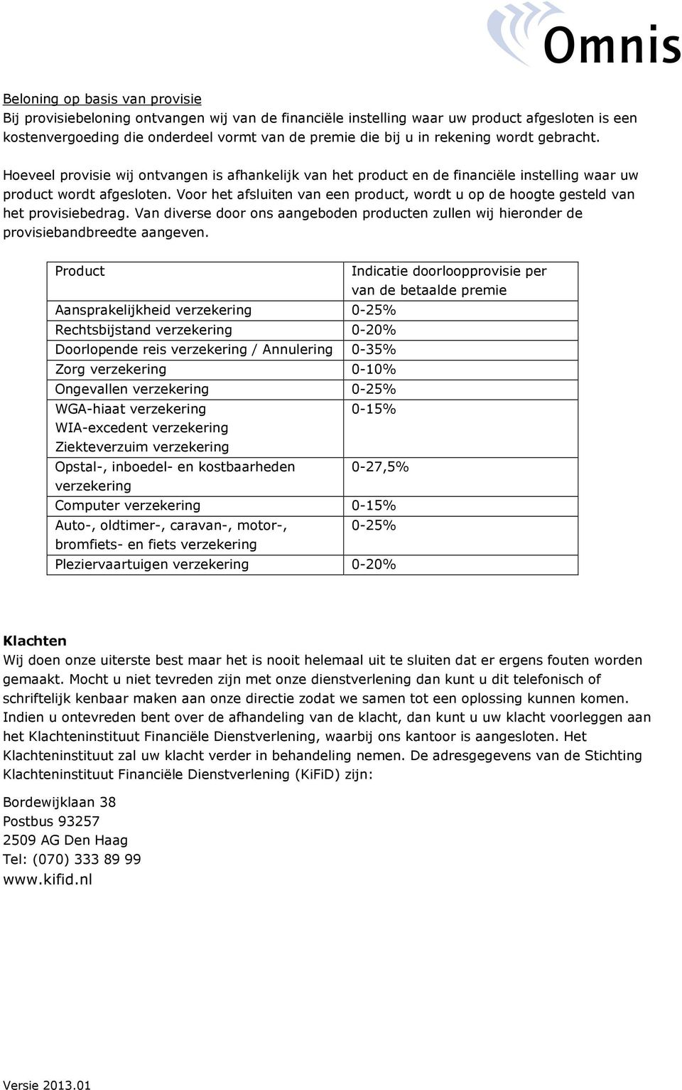 Vr het afsluiten van een prduct, wrdt u p de hgte gesteld van het prvisiebedrag. Van diverse dr ns aangebden prducten zullen wij hiernder de prvisiebandbreedte aangeven.