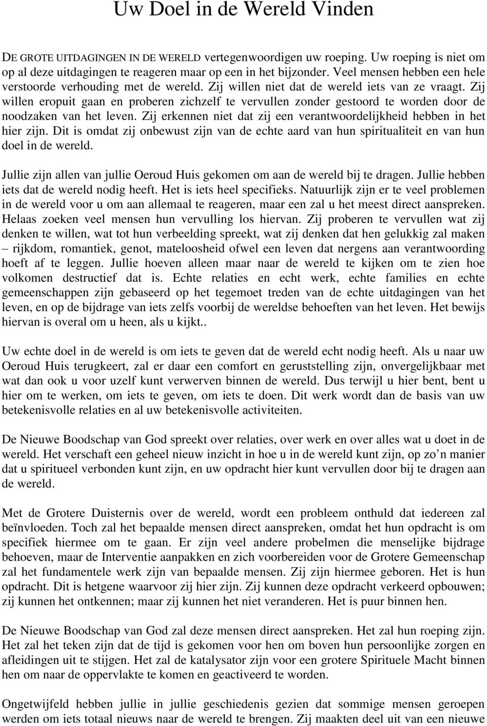 Zij willen eropuit gaan en proberen zichzelf te vervullen zonder gestoord te worden door de noodzaken van het leven. Zij erkennen niet dat zij een verantwoordelijkheid hebben in het hier zijn.