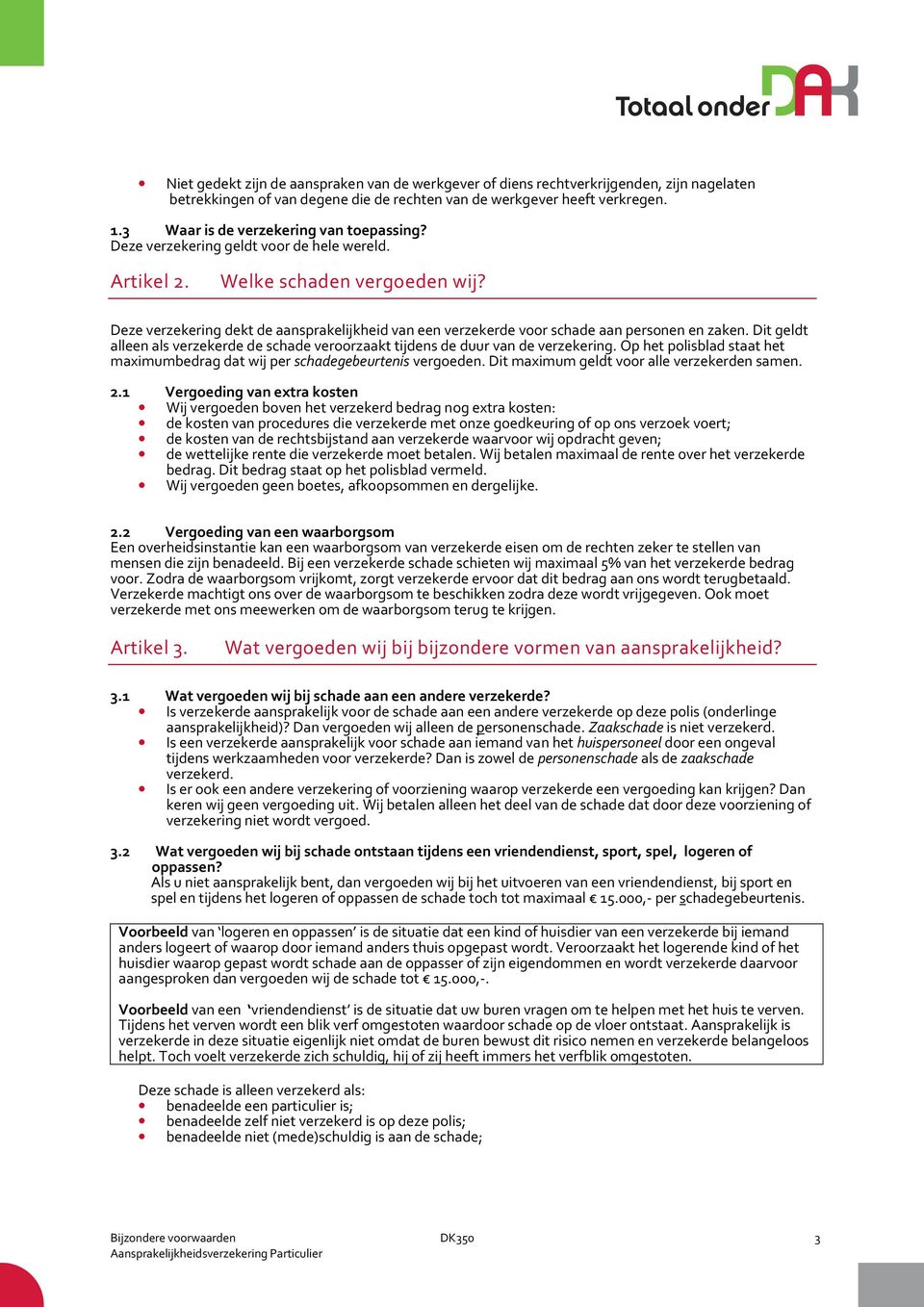 Deze verzekering dekt de aansprakelijkheid van een verzekerde voor schade aan personen en zaken. Dit geldt alleen als verzekerde de schade veroorzaakt tijdens de duur van de verzekering.