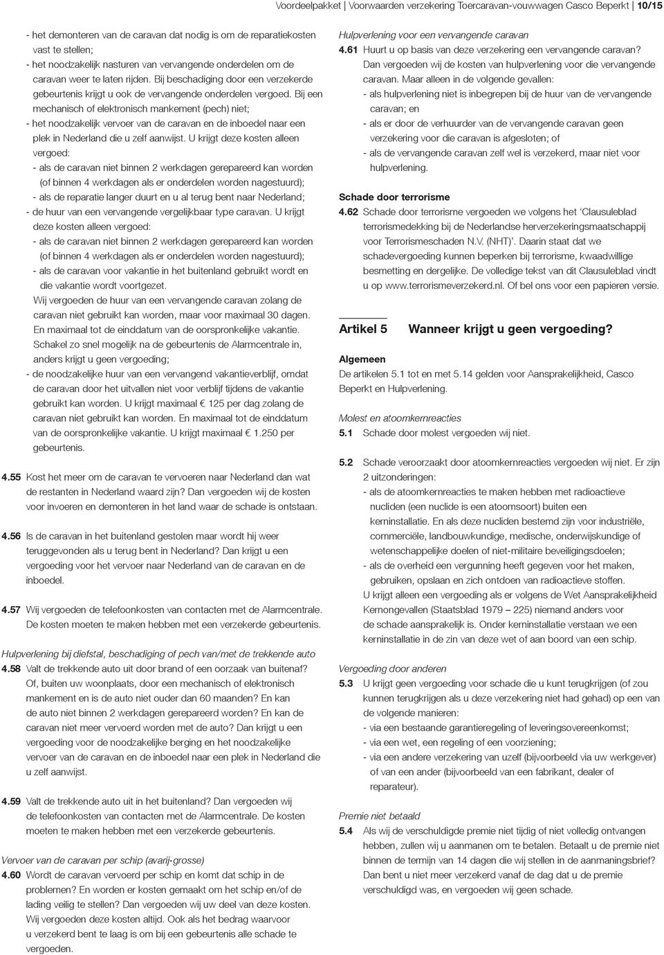 Bij een mechanisch of elektronisch mankement (pech) niet; - het noodzakelijk vervoer van de caravan en de inboedel naar een plek in Nederland die u zelf aanwijst.