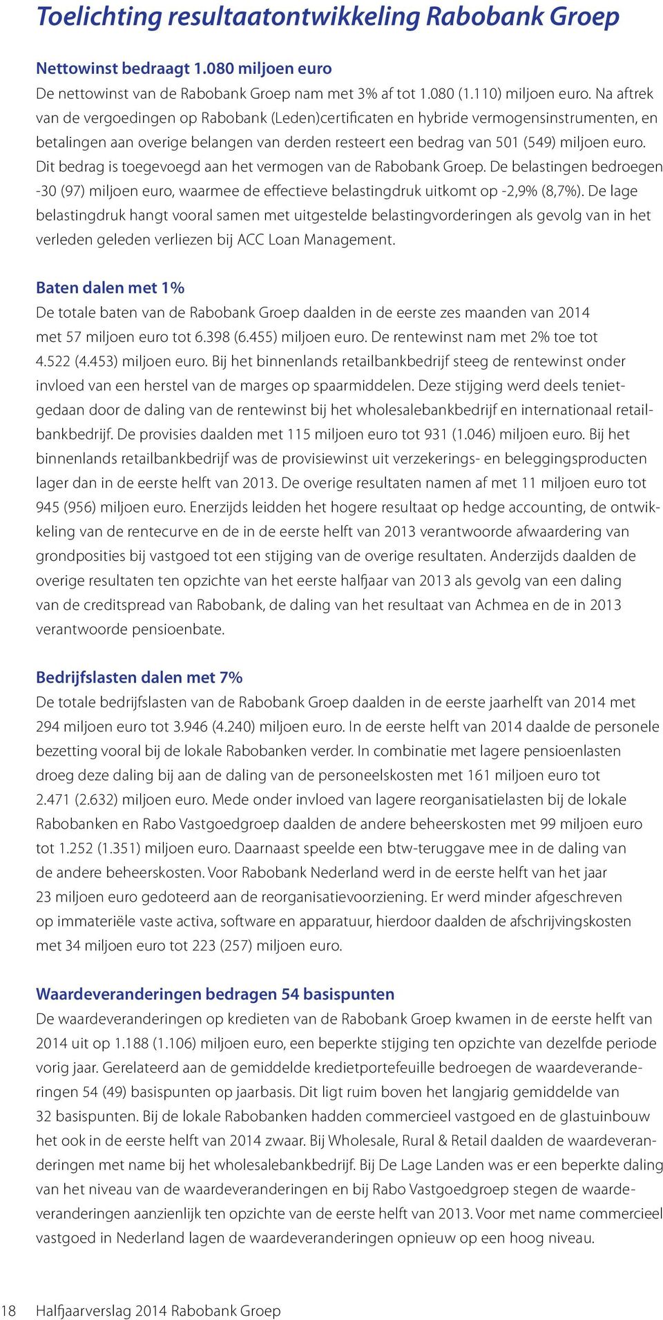 Dit bedrag is toegevoegd aan het vermogen van de Rabobank Groep. De belastingen bedroegen -30 (97) miljoen euro, waarmee de effectieve belastingdruk uitkomt op -2,9% (8,7%).