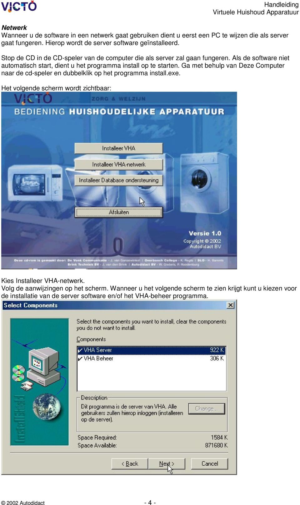 Ga met behulp van Deze Computer naar de cd-speler en dubbelklik op het programma install.exe. Het volgende scherm wordt zichtbaar: Kies Installeer VHA-netwerk.