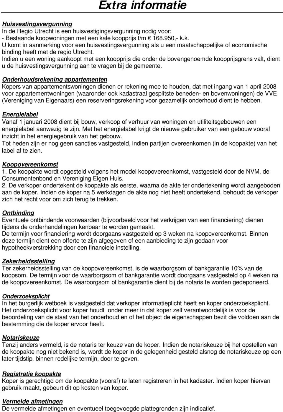 Indien u een woning aankoopt met een koopprijs die onder de bovengenoemde koopprijsgrens valt, dient u de huisvestingsvergunning aan te vragen bij de gemeente.