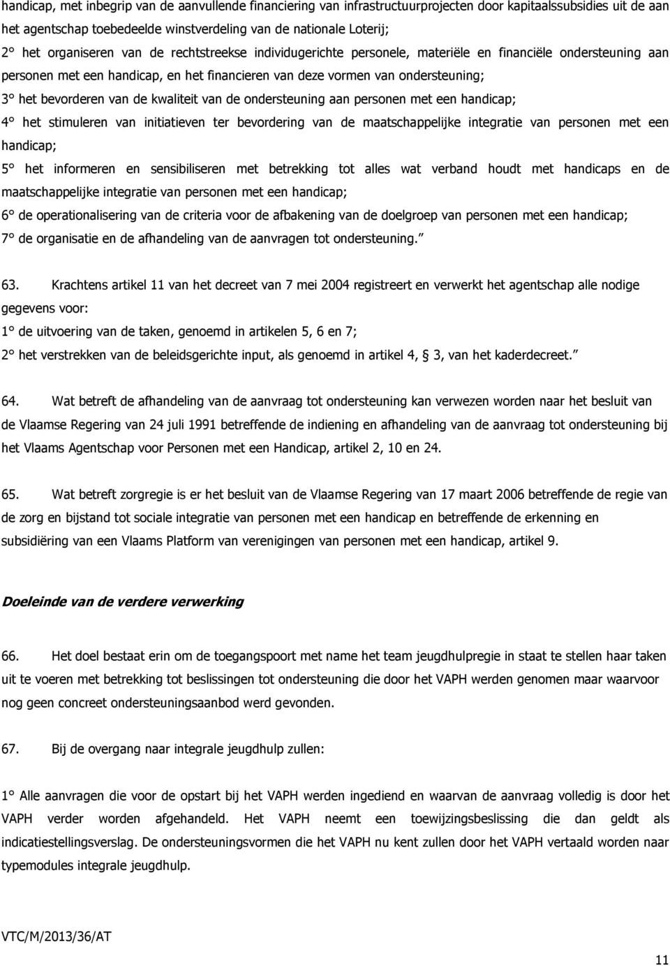 bevorderen van de kwaliteit van de ondersteuning aan personen met een handicap; 4 het stimuleren van initiatieven ter bevordering van de maatschappelijke integratie van personen met een handicap; 5