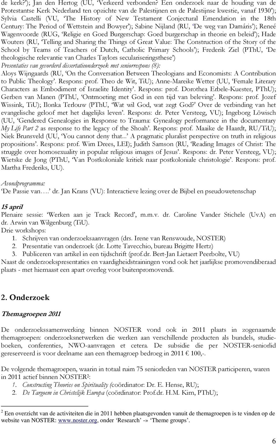 Emendation in the 18th Century: The Period of Wettstein and Bowyer ); Sabine Nijland (RU, De weg van Damáris ); Reneé Wagenvoorde (RUG, Religie en Goed Burgerschap: Goed burgerschap in theorie en