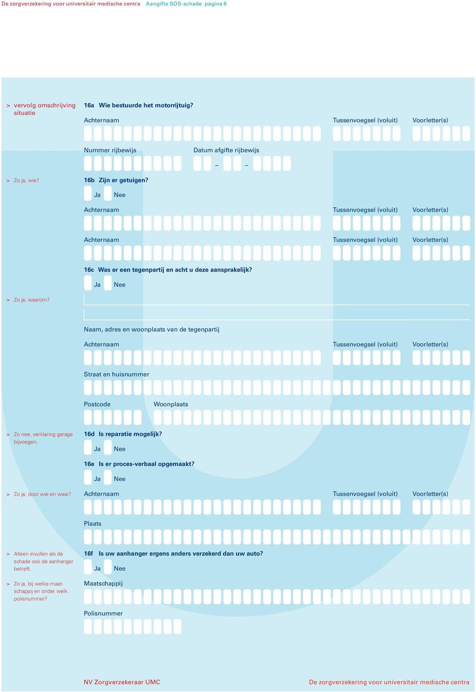 Naam, adres en woonplaats van de tegenpartij Woonplaats > Zo nee, verklaring garage 16d Is reparatie mogelijk? 16e Is er proces-verbaal opgemaakt?