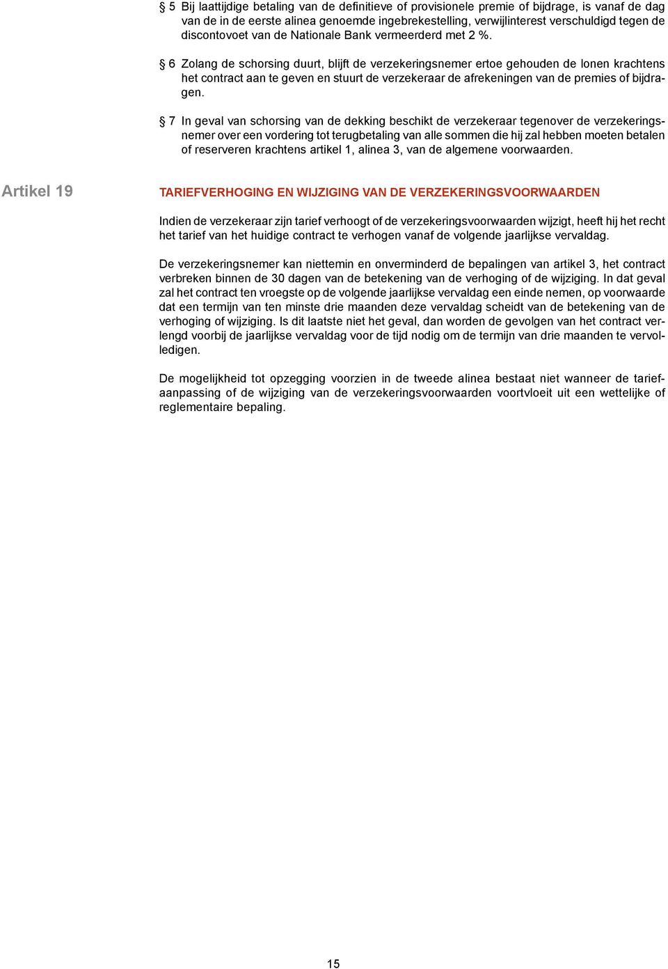 6 Zolang de schorsing duurt, blijft de verzekeringsnemer ertoe gehouden de lonen krachtens het contract aan te geven en stuurt de verzekeraar de afrekeningen van de premies of bijdragen.