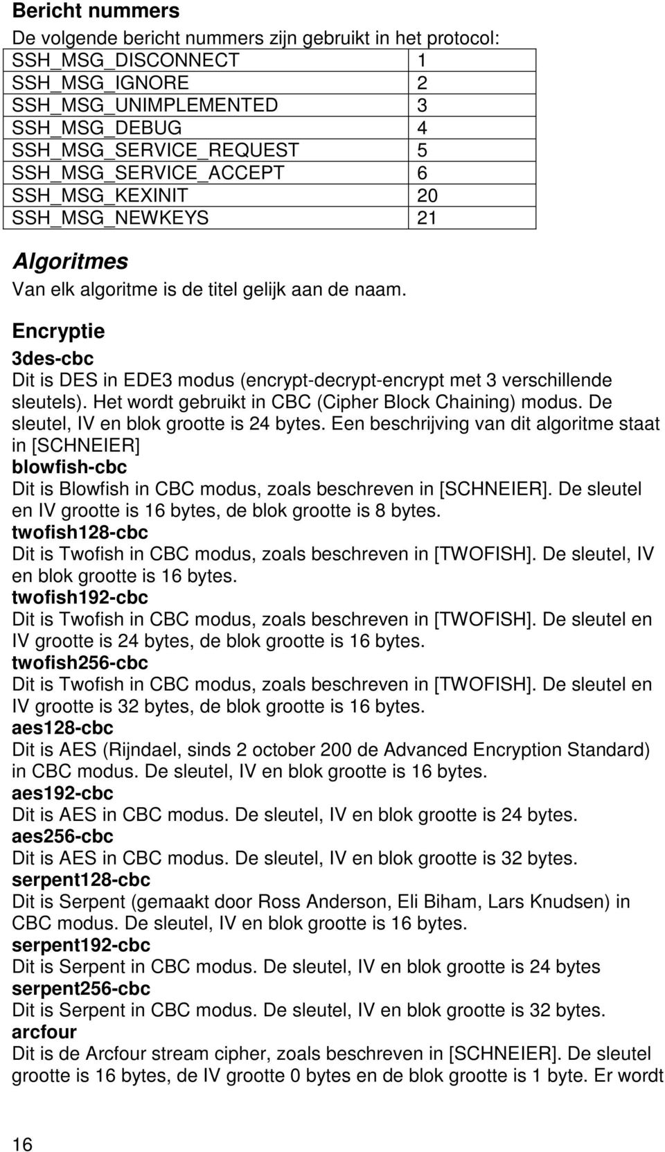 Encryptie 3des-cbc Dit is DES in EDE3 modus (encrypt-decrypt-encrypt met 3 verschillende sleutels). Het wordt gebruikt in CBC (Cipher Block Chaining) modus. De sleutel, IV en blok grootte is 24 bytes.