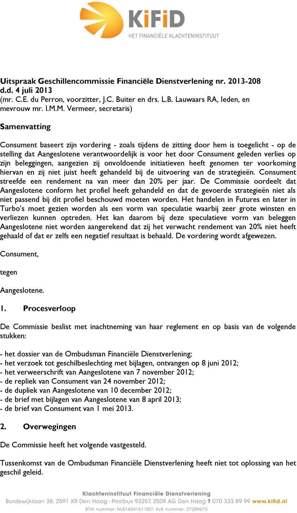 geleden verlies op zijn beleggingen, aangezien zij onvoldoende initiatieven heeft genomen ter voorkoming hiervan en zij niet juist heeft gehandeld bij de uitvoering van de strategieën.